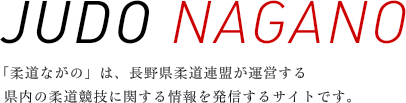 JUDO NAGANO - 柔道ながのは、長野県柔道連盟が運営する県内の柔道競技に関する情報を発信するサイトです。